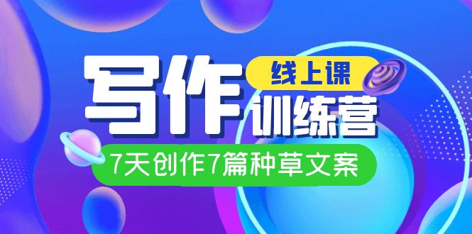 【副业项目7468期】线上创作写作训练营，7天创作7篇种草文案（7节直播课）-天下副业