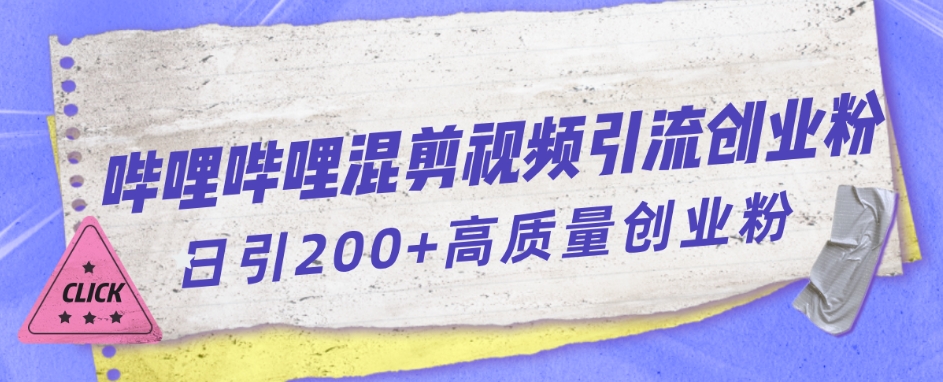 【副业项目7483期】哔哩哔哩B站混剪视频引流创业粉日引300+-天下副业