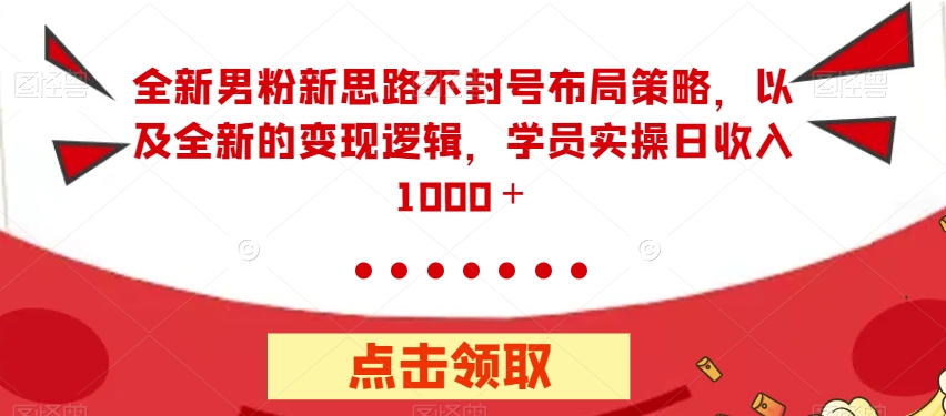【副业项目7484期】全新男粉新思路不封号布局策略，以及全新的变现逻辑，实操日收入1000＋【揭秘】-天下副业