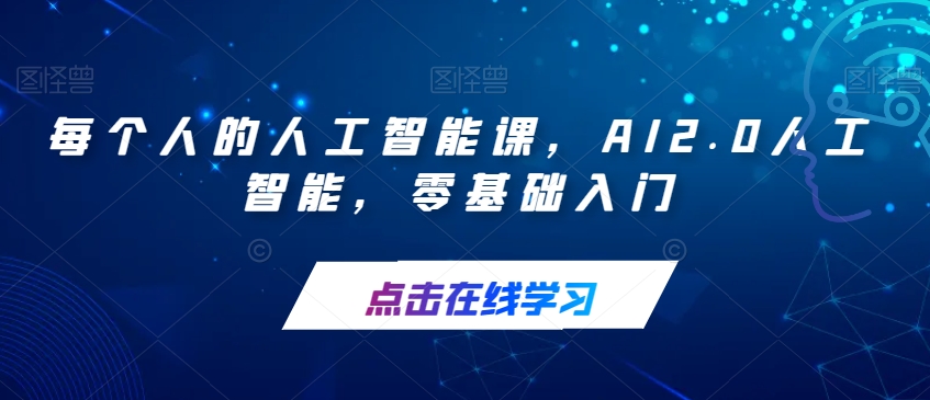 【副业项目7487期】每个人的人工智能课，AI2.0人工智能，零基础入门-天下副业