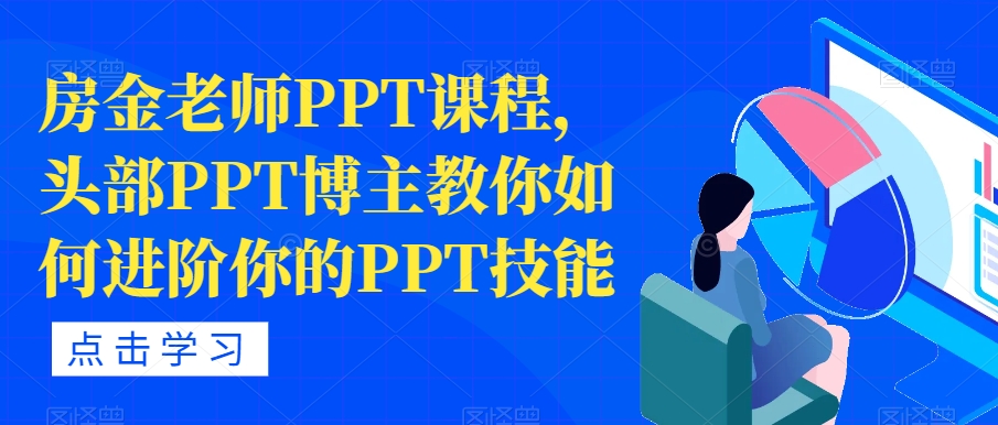 【副业项目7489期】房金老师PPT课程，头部PPT博主教你如何进阶你的PPT技能-天下副业
