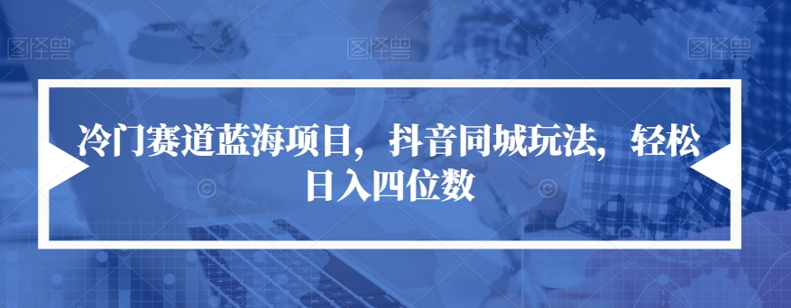 【副业项目7491期】冷门赛道蓝海项目，抖音同城玩法，轻松日入四位数【揭秘】-天下副业