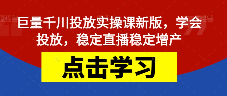 【副业项目7504期】巨量千川投放实操课新版，学会投放，稳定直播稳定增产-天下副业
