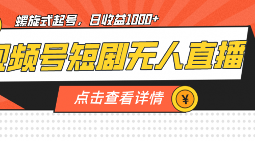 【副业项目7192期】视频号短剧无人直播，螺旋起号，单号日收益1000+-天下副业