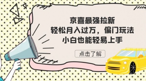 【副业项目7193期】京喜最强拉新，轻松月入过万，偏门玩法，小白也能轻易上手-天下副业
