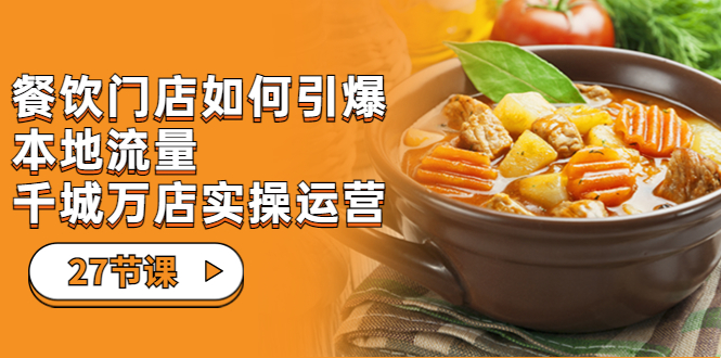 【副业项目7198期】餐饮门店-如何引爆本地流量，千城万店实操运营-天下副业