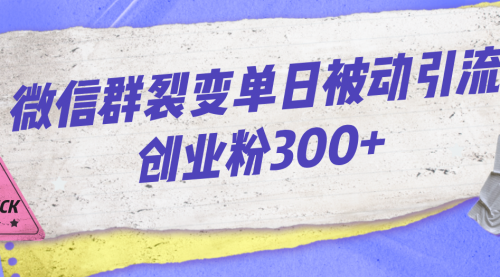 【副业项目7202期】微信群裂变单日被动引流创业粉300+-天下副业
