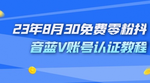 【副业项目7217期】9月免费零粉抖音蓝V账号认证教程-天下副业