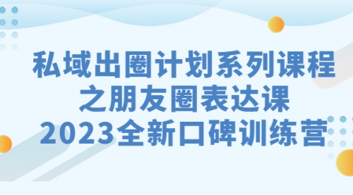 【副业项目7221期】私域-出圈计划系列课程之朋友圈-表达课-天下副业