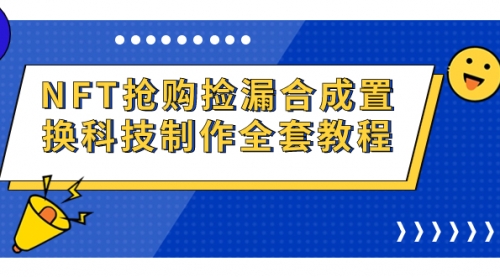 【副业项目7223期】NFT抢购捡漏合成置换科技制作全套教程-天下副业