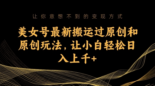 【副业项目7224期】美女号最新搬运过原创和原创玩法，让小白轻松日入上千+-天下副业
