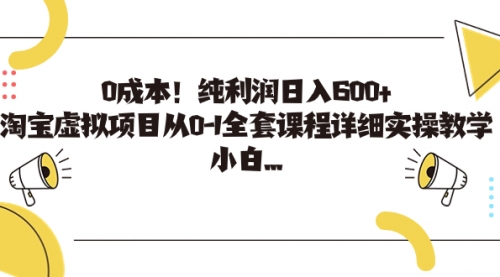 【副业项目7225期】0成本！纯利润日入600+，淘宝虚拟项目从0-1全套课程-天下副业