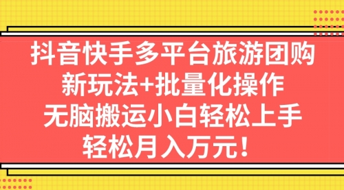 【副业项目7245期】抖音快手多平台旅游达人项目，新玩法+批量化操作-天下副业