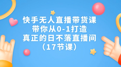 【副业项目7259期】快手无人直播带货课，带你从0-1打造，真正的日不落直播间-天下副业