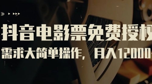 【副业项目7263期】抖音电影票免费授权，需求大简单操作，月入12000+（教程+素材打包）-天下副业
