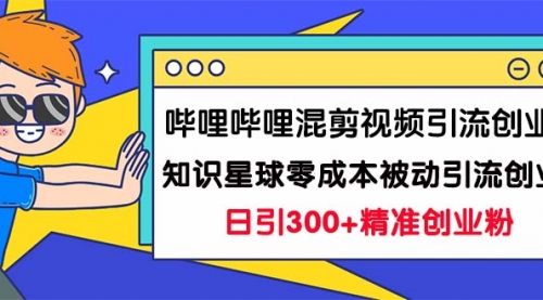 【副业项目7265期】B站混剪视频引流创业粉日引300+知识星球零成本被动引流创业粉一天300+-天下副业