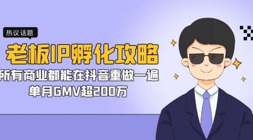 【副业项目7266期】老板IP-孵化攻略，所有商业都能在抖音重做一遍，单月GMV超200万-天下副业