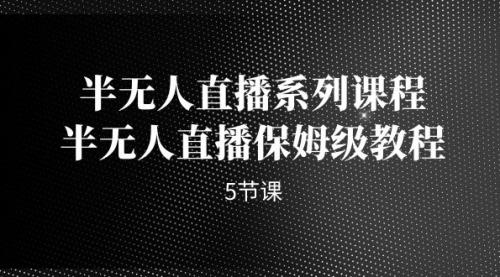 【副业项目7274期】半无人直播系列课程，半无人直播保姆级教程-天下副业