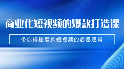【副业项目7304期】商业化短视频的爆款打造课：手把手带你揭秘爆款短视频的底层逻辑（9节课）-天下副业