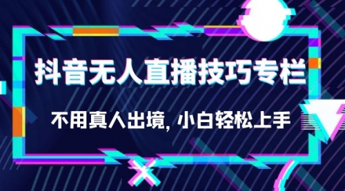 【副业项目7306期】抖音无人直播技巧专栏，不用真人出境，小白轻松上手（27节）-天下副业