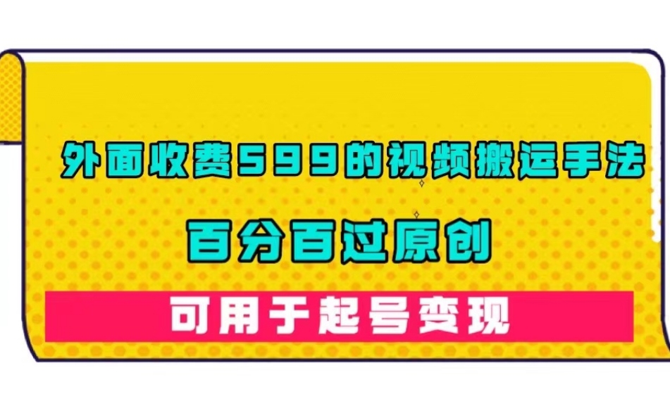 【副业项目7509期】外面收费599的视频搬运手法，百分百过原创，可用起号变现【揭秘】-天下副业