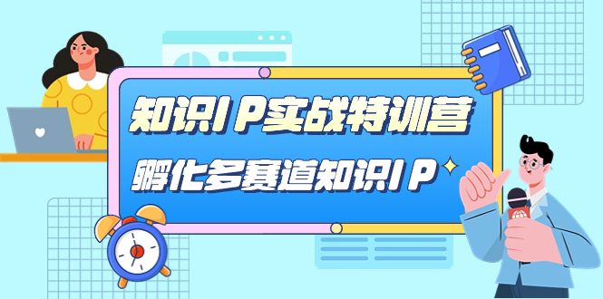 【副业项目7514期】知识IP实战特训营，​孵化-多赛道知识IP（33节课）-天下副业