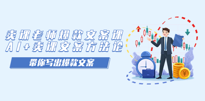 【副业项目7518期】卖课老师爆款文案课，AI+卖课文案方法论，带你写出爆款文案-天下副业
