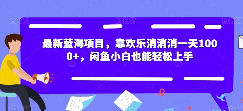 【副业项目7525期】最新蓝海项目，靠欢乐消消消一天1000+，闲鱼小白也能轻松上手【揭秘】-天下副业