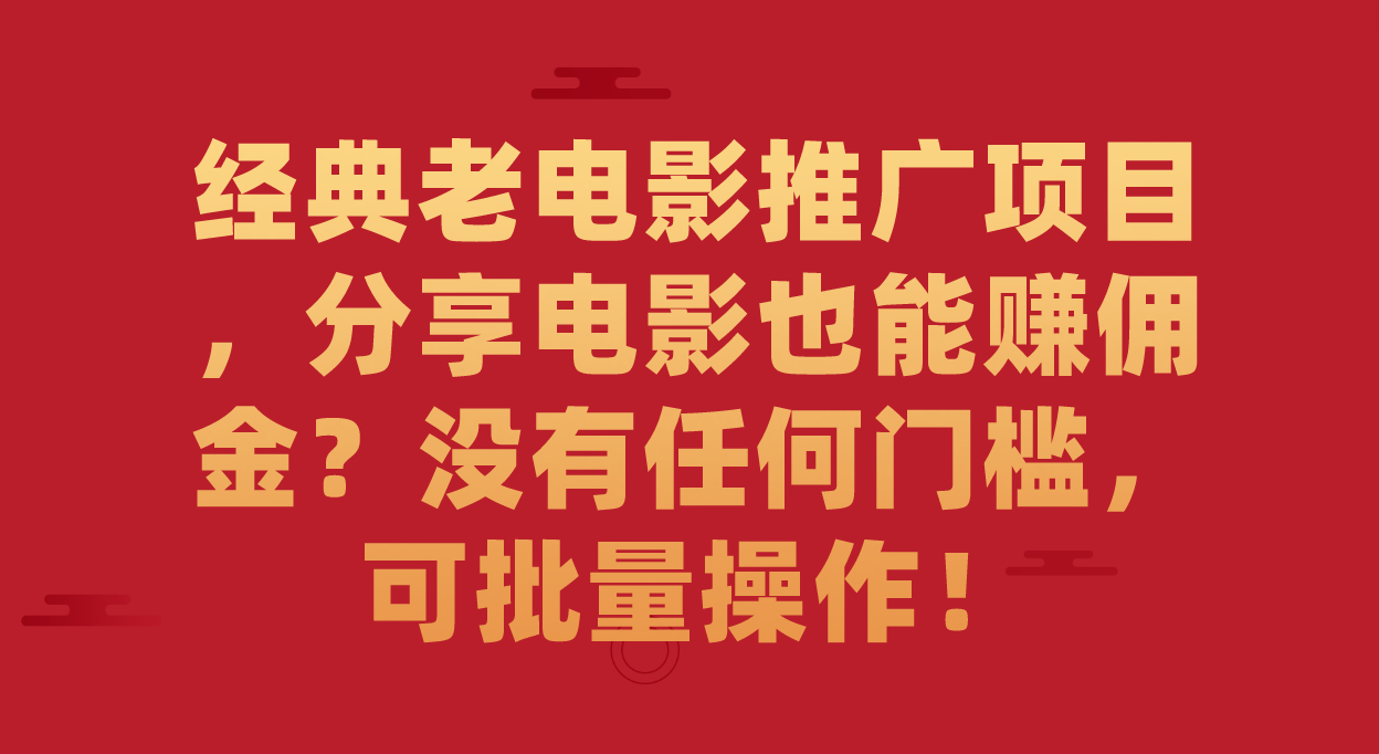 【副业项目7530期】经典老电影推广项目，分享电影也能赚佣金？没有任何门槛，可批量操作！-天下副业