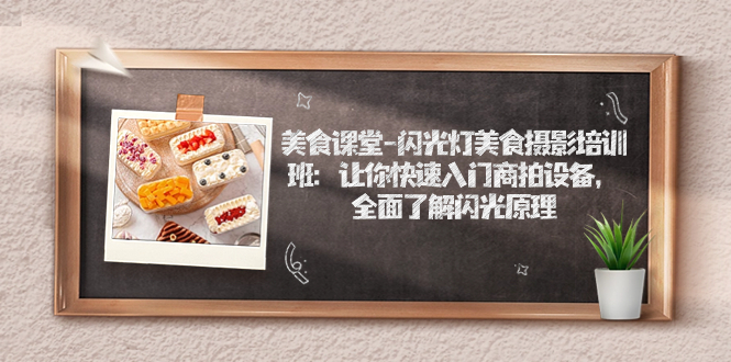 【副业项目7531期】美食课堂-闪光灯美食摄影培训班：让你快速入门商拍设备，全面了解闪光原理-天下副业