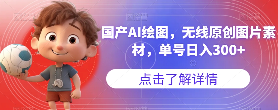 【副业项目7549期】国产AI绘图，无线原创图片素材，单号日入300+【揭秘】-天下副业