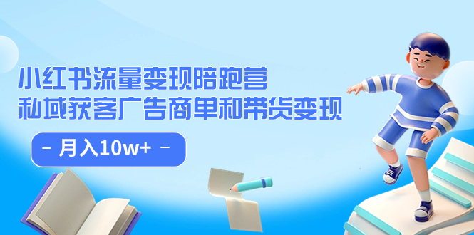 【副业项目7553期】小红书流量·变现陪跑营（第8期）：私域获客广告商单和带货变现 月入10w+-天下副业