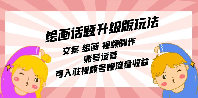 【副业项目7567期】绘画话题升级版玩法：文案 绘画 视频制作 账号运营 可入驻视频号赚流量收益-天下副业