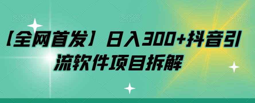 【副业项目7572期】【全网首发】日入300+抖音引流软件项目拆解【揭秘】-天下副业