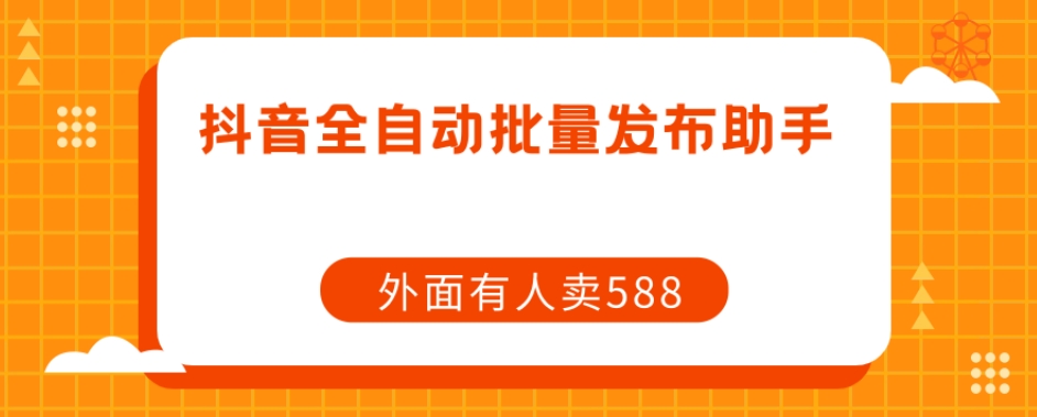 【副业项目7575期】【原创开发】外面卖588抖音全自动批量发布助手-天下副业