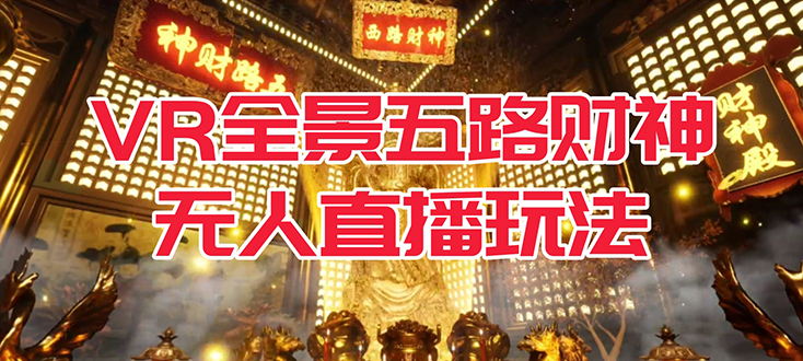 【副业项目7580期】VR全景模式五路财神无人直播玩法，抖音目前最火玩法独家制作【吸金又吸睛】-天下副业
