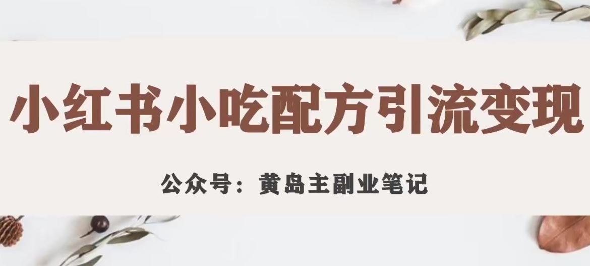 【副业项目7594期】黄岛主·小红书小吃配方引流变现项目，花988买来拆解成视频版课程分享-天下副业
