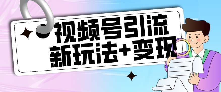 【副业项目7609期】【玩法揭秘】视频号引流新玩法+变现思路，本玩法不限流不封号-天下副业