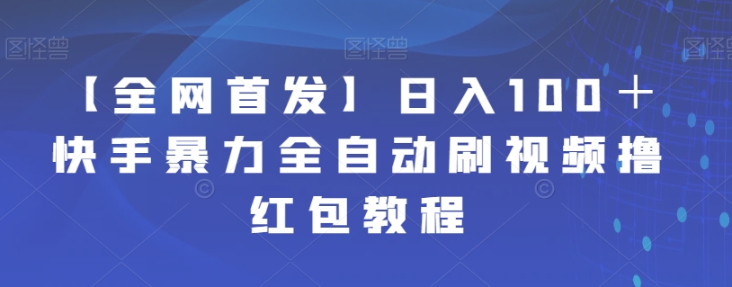 【副业项目7611期】【全网首发】日入100＋快手暴力全自动刷视频撸红包教程-天下副业