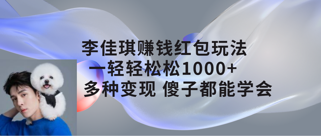【副业项目7612期】李佳琪赚钱红包玩法，一天轻轻松松1000+，多种变现，傻子都能学会-天下副业