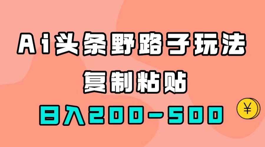 【副业项目7616期】AI头条野路子玩法，只需复制粘贴，日入200-500+-天下副业