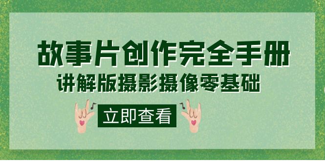 【副业项目7683期】编导-通识课之《故事片-创作完全手册》摄影摄像零基础到精通（20节课程）-天下副业