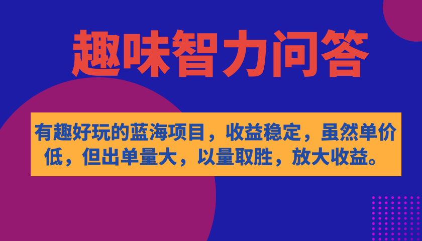 【副业项目7682期】有趣好玩的蓝海项目，趣味智力问答，收益稳定，虽然客单价低，但出单量大-天下副业