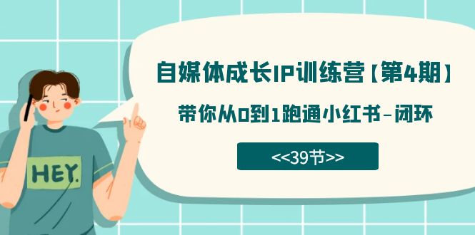 【副业项目7641期】自媒体-成长IP训练营【第4期】：带你从0到1跑通小红书-闭环-天下副业