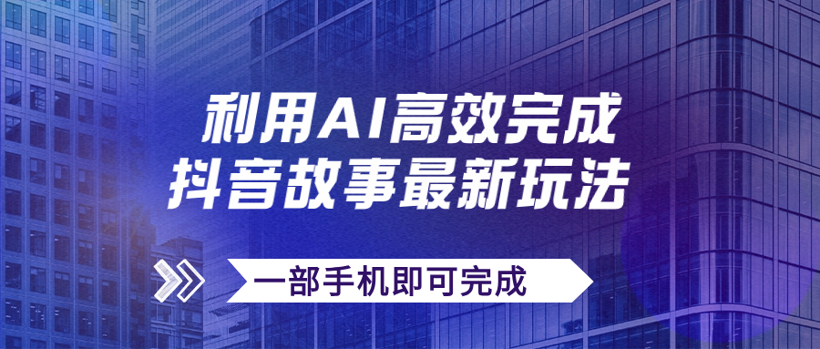 【副业项目7884期】抖音故事最新玩法，通过AI一键生成文案和视频，日收入500+一部手机即可完成-天下副业