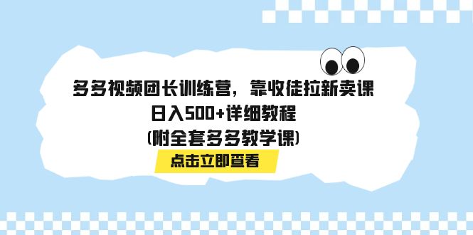 【副业项目7883期】多多视频团长训练营，靠收徒拉新卖课，日入500+详细教程(附全套多多教学课)-天下副业