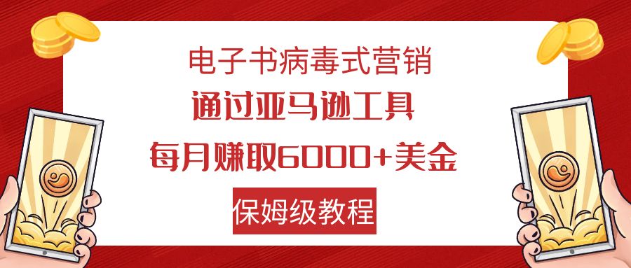 【副业项目7879期】电子书病毒式营销 通过亚马逊工具每月赚6000+美金 小白轻松上手 保姆级教程-天下副业
