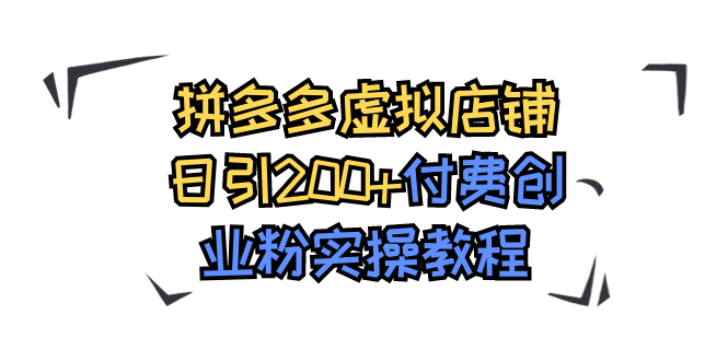 【副业项目7878期】拼多多虚拟店铺日引200+付费创业粉实操教程-天下副业