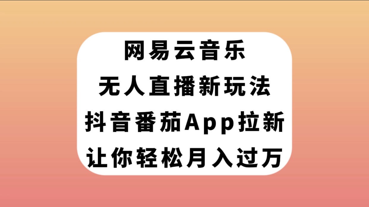 【副业项目7905期】网易云音乐无人直播新玩法，抖音番茄APP拉新，让你轻松月入过万-天下副业