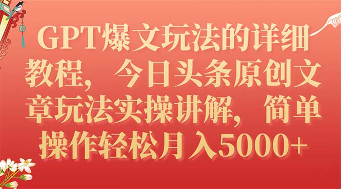 【副业项目7904期】GPT爆文玩法的详细教程，今日头条原创文章玩法实操讲解，简单操作月入5000+-天下副业